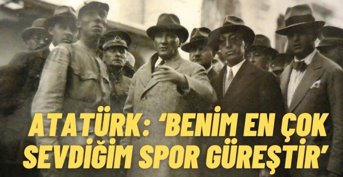 Atatürk: Benim ençok sevdiğim spor güreştir