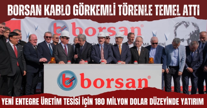 Borsan Kablo Üretim Entegre Tesisleri Temel Atma Töreni Gerçekleştirildi