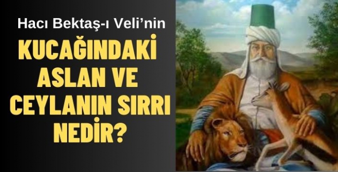 Hacı Bektaş Veli'nin kucağındaki aslan ve ceylanın manası nedir?