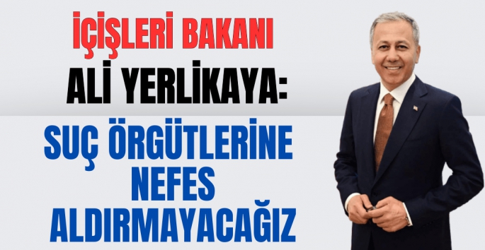 İçişleri Bakanı Ali Yerlikaya: Suç örgütlerine nefes aldırmayacağız