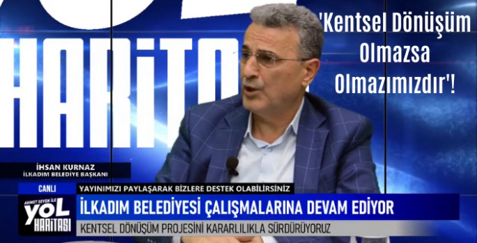 İlkadım Belediye Başkanı İhsan Kurnaz  'Kentsel Dönüşüm Olmazsa Olmazımızdır'