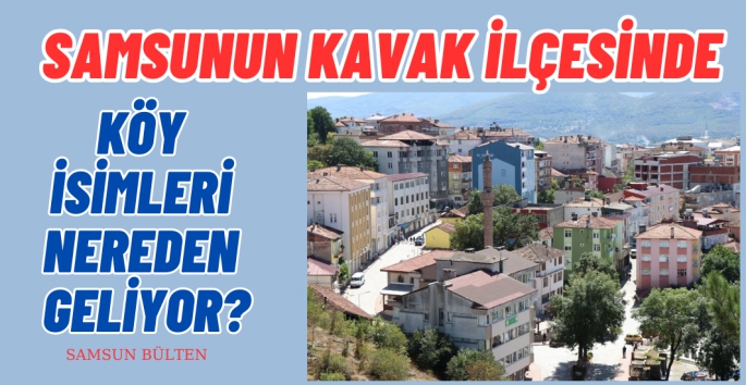 Kavak İlçesinde Köy isimleri tarihe ışık tutuyor