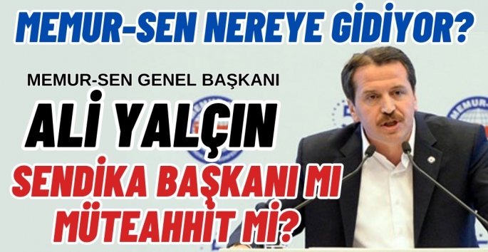 Memur-Sen Genel Başkanı Ali Yalçın Sendikacılık mı Müteahhitlik mi?