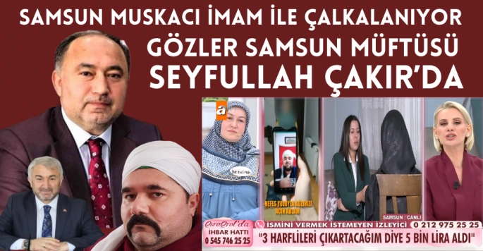 Muskacı İmam hakkında Samsun İl Müftüsü Seyfullah Çakır ne diyecek?