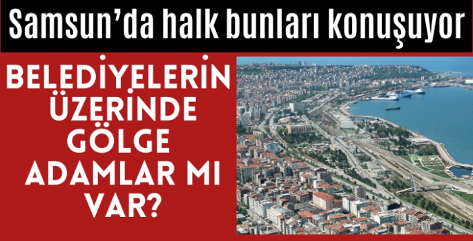 Samsun'da halk bunları konuşuyor