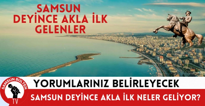 Samsun deyince aklınıza ilk neler geliyor?