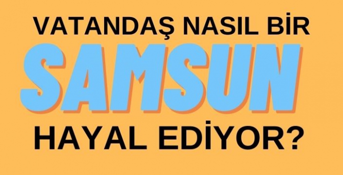 Halk nasıl bir Samsun hayal ediyor?