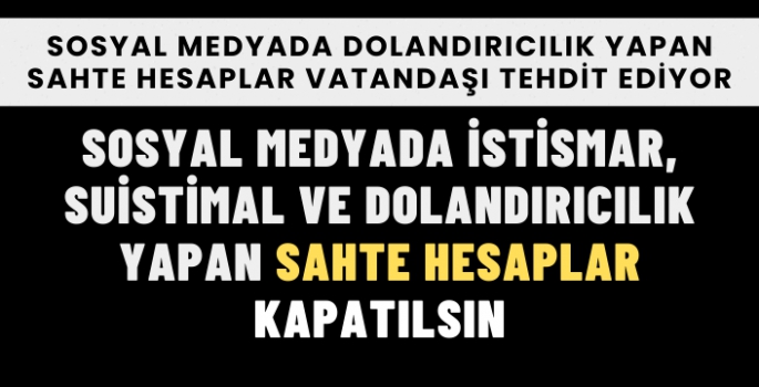 SOSYAL MEDYADA SAHTE HESAPLAR KAPATILSIN