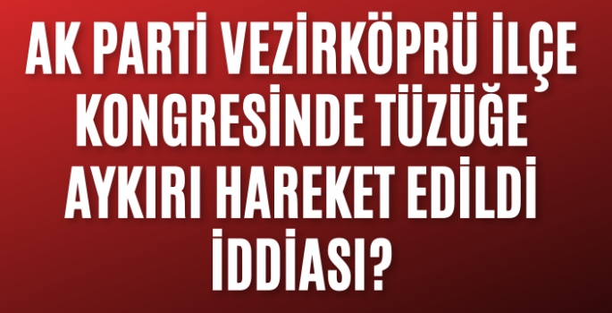 Vezirköprü AK Parti İlçe Teşkilat listesi kafa karıştırdı