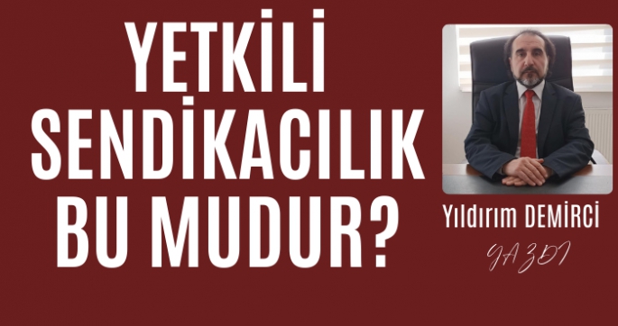 Yetkili sendikacılık bu mudur?